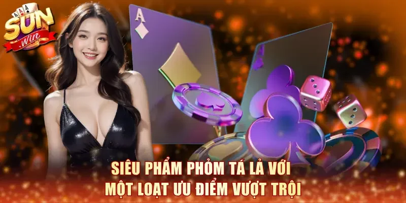 Siêu phẩm Phỏm Tá Lả với một loạt ưu điểm vượt trội